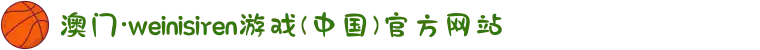 澳门·weinisiren游戏(中国)官方网站